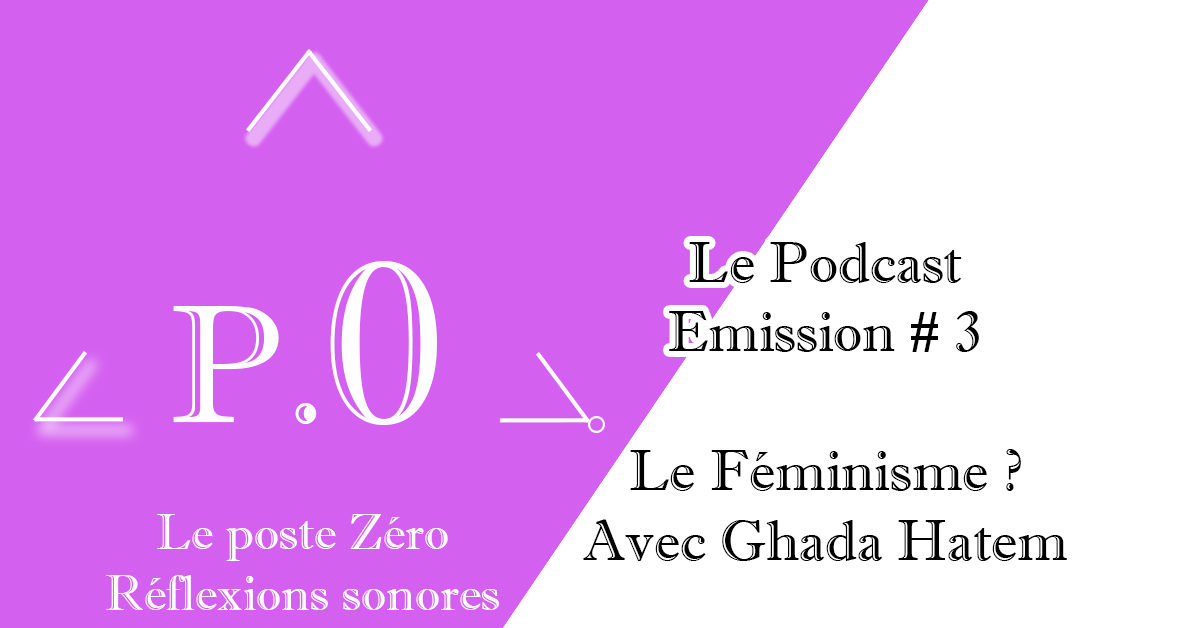 Le poste Zéro #3 – Le Podcast : Le Féminisme avec Ghada Hatem