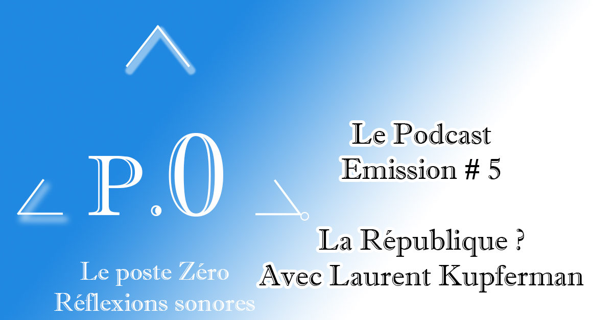 Le poste Zéro #5 Le podcast: La République avec Laurent Kupferman