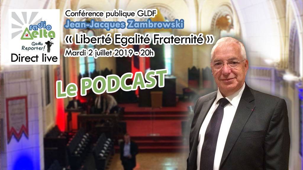 Gadlu Reporter n°12 – Conférence publique GLDF du 2 juillet 2019 – Jean-Jacques Zambrowski – « Liberté, Égalité, Fraternité » – podcast
