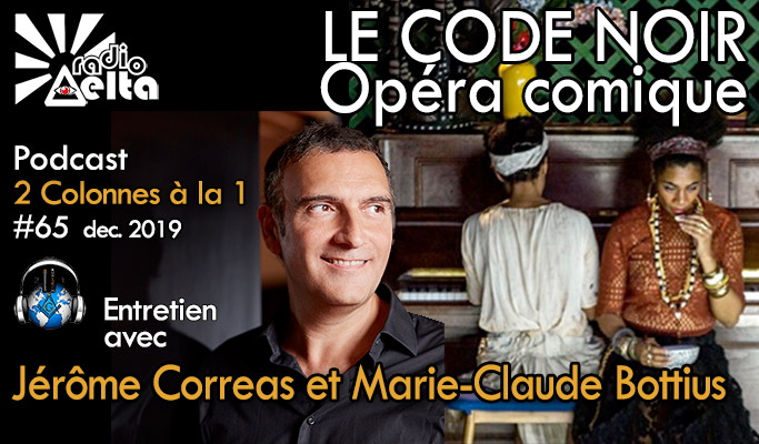 2 Colonnes à la 1 – 65 – « Le code noir » Opéra comique – rencontre avec Marie-Claude Bottius et Jérôme Correas
