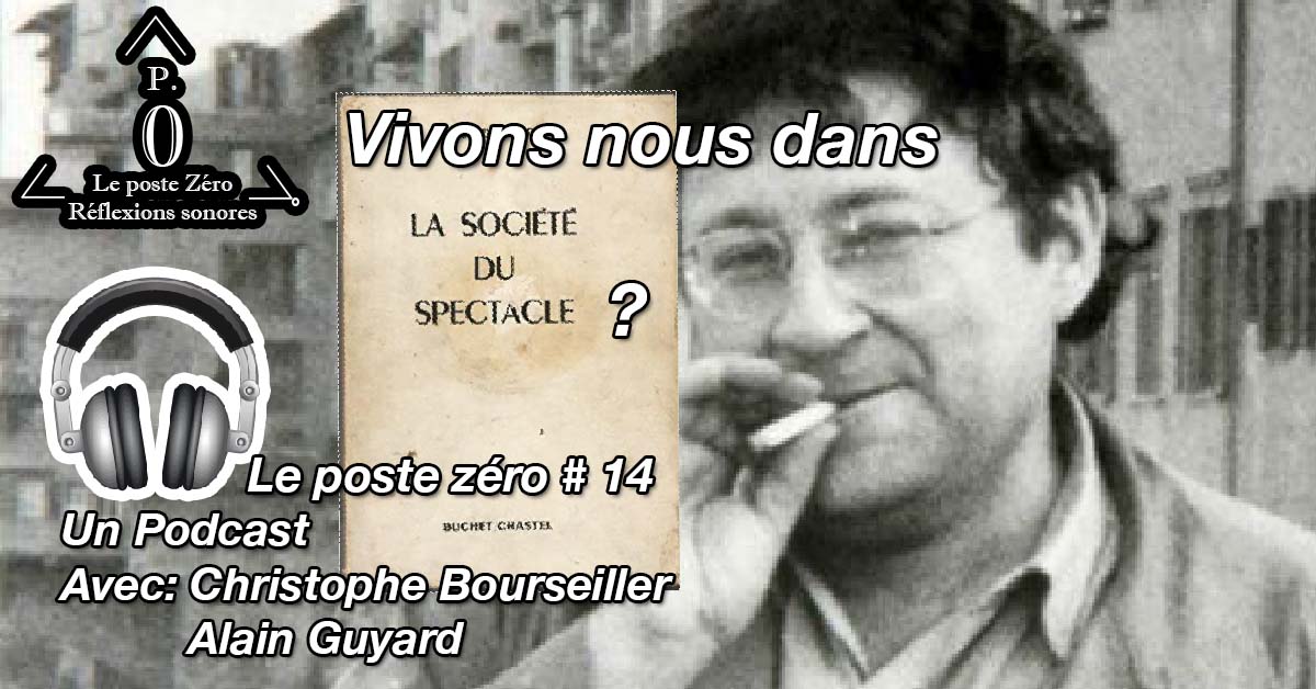 [le PODCAST] Vivons nous dans la société du Spectacle? Christophe Bourseiller, Alain Guyard (Le poste Zéro #14)