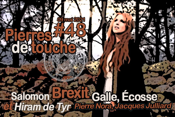 Pierres de touche #48 – Brexit, Salomon & Hiram de Tyr, Pierre Nora, Jacques Julliard, etc. – Dimanche 09 mai 2021 – l’hebdo printanier de la GLMF! – Podcast
